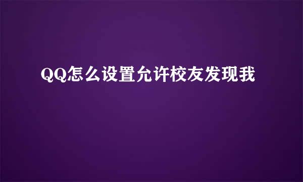 QQ怎么设置允许校友发现我