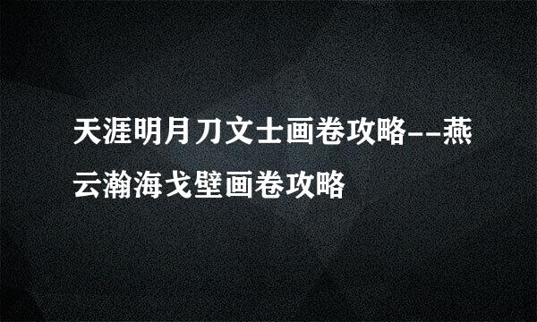 天涯明月刀文士画卷攻略--燕云瀚海戈壁画卷攻略