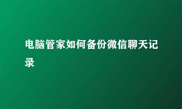 电脑管家如何备份微信聊天记录