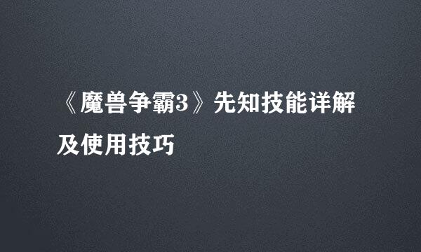 《魔兽争霸3》先知技能详解及使用技巧