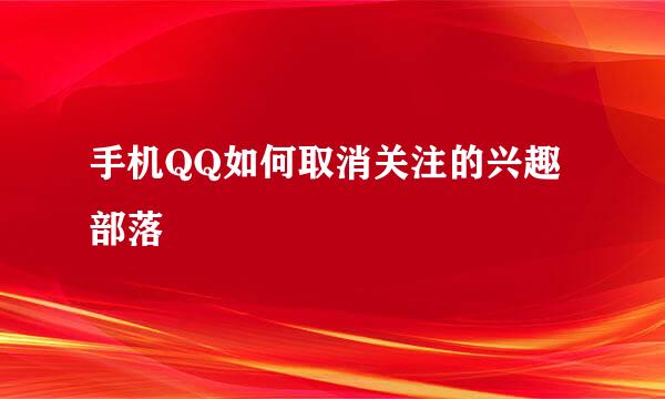 手机QQ如何取消关注的兴趣部落