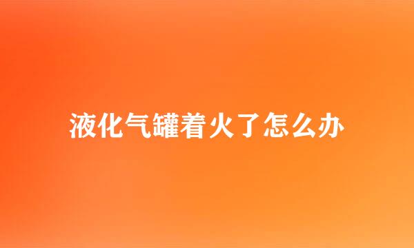 液化气罐着火了怎么办