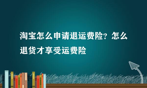 淘宝怎么申请退运费险？怎么退货才享受运费险