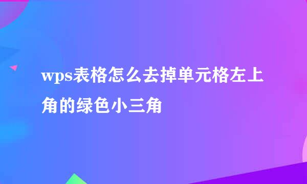 wps表格怎么去掉单元格左上角的绿色小三角