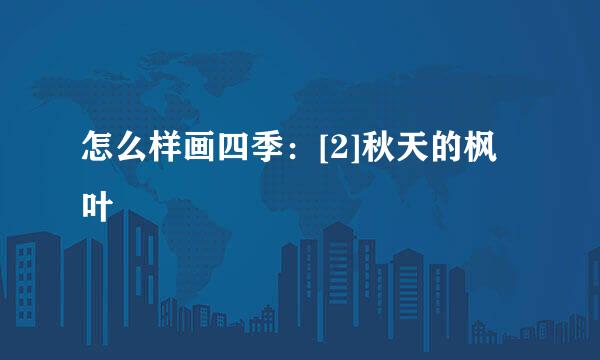 怎么样画四季：[2]秋天的枫叶