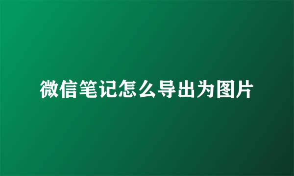 微信笔记怎么导出为图片