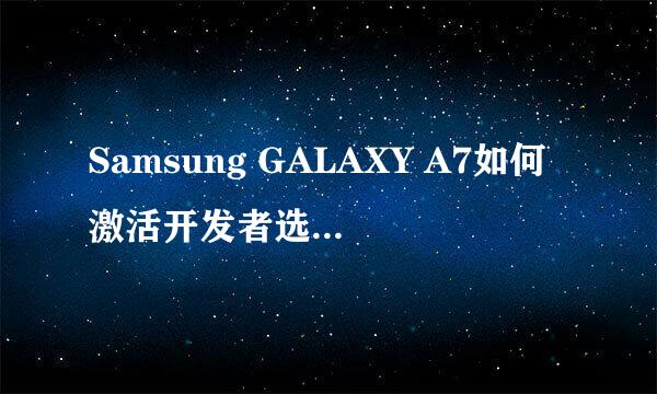 Samsung GALAXY A7如何激活开发者选项?(A7009)