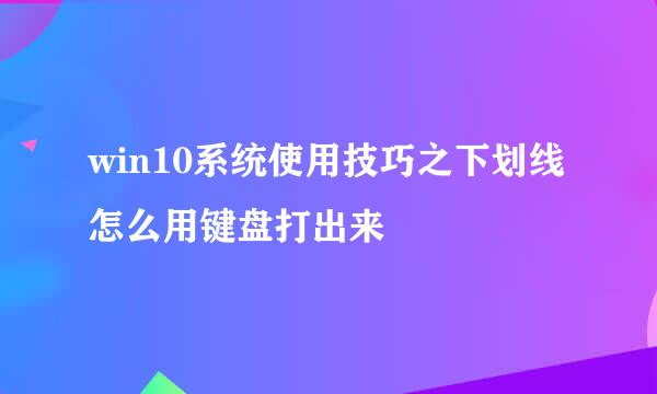 win10系统使用技巧之下划线怎么用键盘打出来