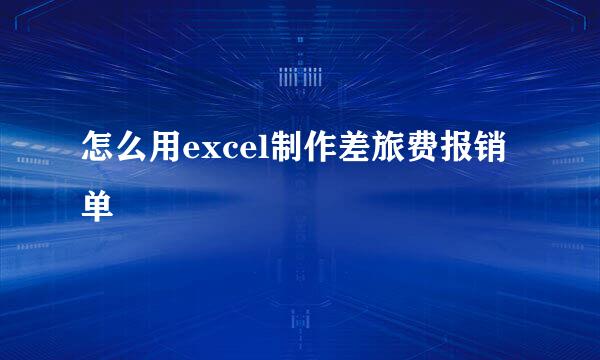 怎么用excel制作差旅费报销单