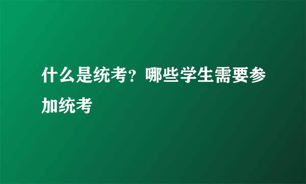 什么是统考？哪些学生需要参加统考