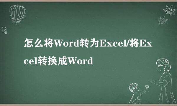 怎么将Word转为Excel/将Excel转换成Word