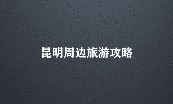 昆明周边旅游攻略