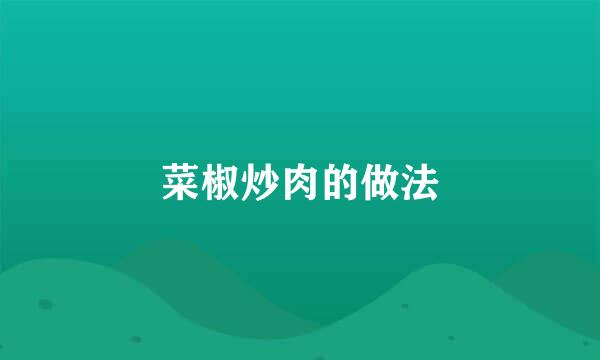 菜椒炒肉的做法
