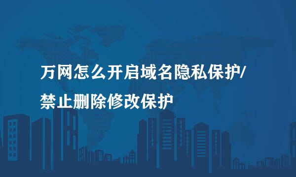 万网怎么开启域名隐私保护/禁止删除修改保护