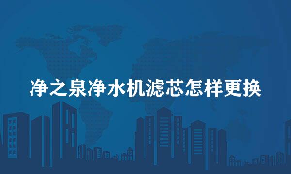 净之泉净水机滤芯怎样更换