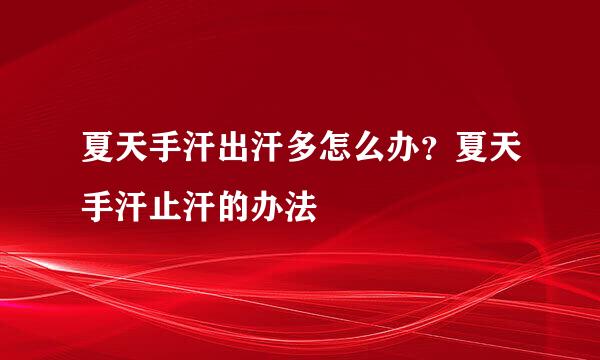 夏天手汗出汗多怎么办？夏天手汗止汗的办法