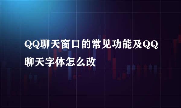 QQ聊天窗口的常见功能及QQ聊天字体怎么改