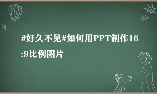 #好久不见#如何用PPT制作16:9比例图片