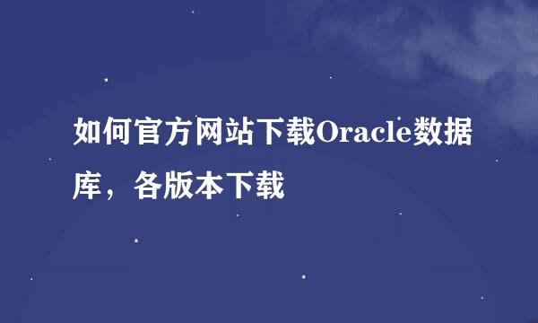 如何官方网站下载Oracle数据库，各版本下载