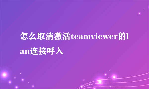 怎么取消激活teamviewer的lan连接呼入