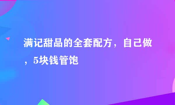 满记甜品的全套配方，自己做，5块钱管饱