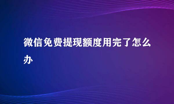 微信免费提现额度用完了怎么办