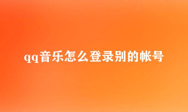 qq音乐怎么登录别的帐号