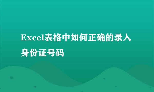 Excel表格中如何正确的录入身份证号码