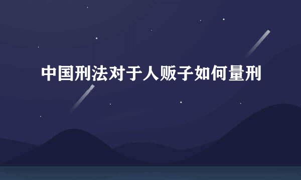中国刑法对于人贩子如何量刑