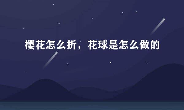 樱花怎么折，花球是怎么做的