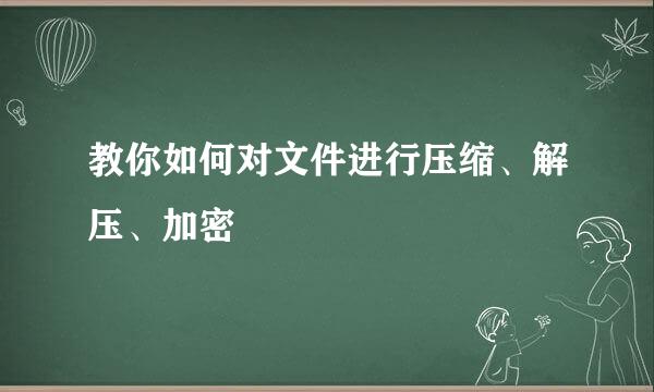 教你如何对文件进行压缩、解压、加密