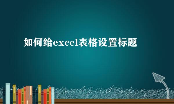 如何给excel表格设置标题