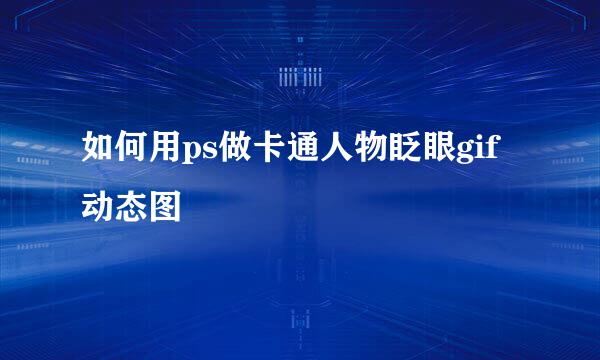 如何用ps做卡通人物眨眼gif动态图