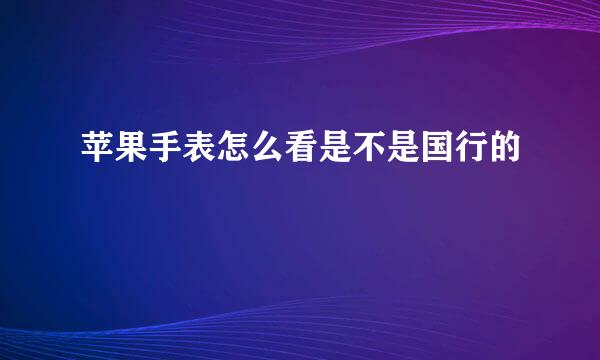 苹果手表怎么看是不是国行的