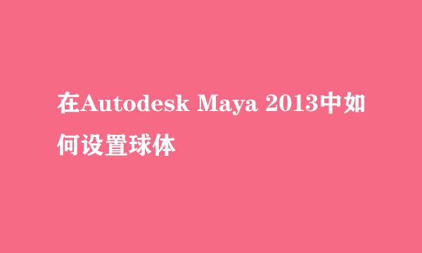 在Autodesk Maya 2013中如何设置球体