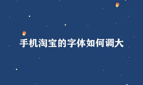 手机淘宝的字体如何调大