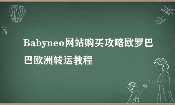 Babyneo网站购买攻略欧罗巴巴欧洲转运教程