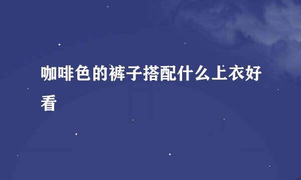 咖啡色的裤子搭配什么上衣好看