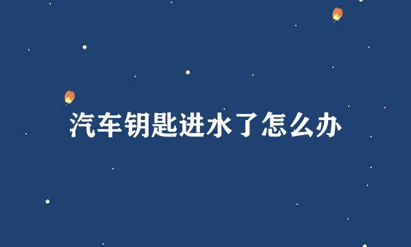 汽车钥匙进水了怎么办