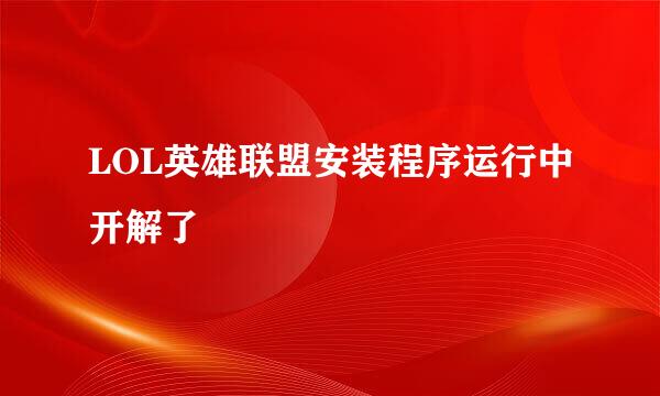 LOL英雄联盟安装程序运行中开解了