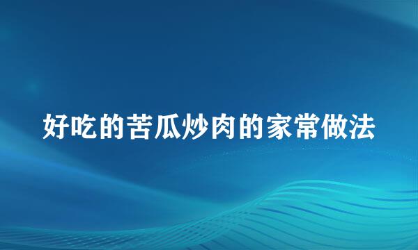 好吃的苦瓜炒肉的家常做法