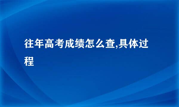 往年高考成绩怎么查,具体过程