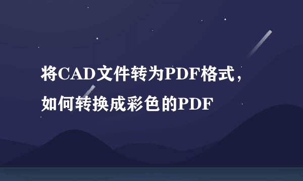 将CAD文件转为PDF格式，如何转换成彩色的PDF