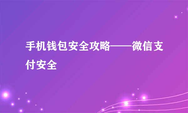 手机钱包安全攻略——微信支付安全