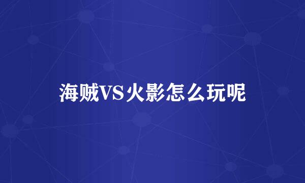 海贼VS火影怎么玩呢