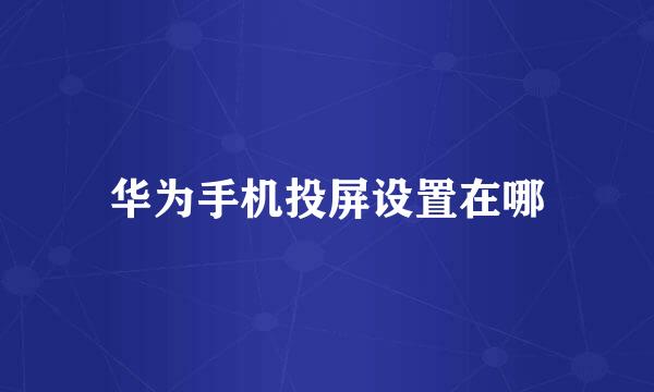 华为手机投屏设置在哪