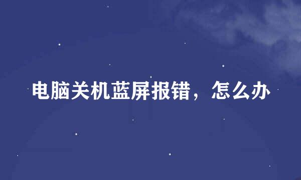 电脑关机蓝屏报错，怎么办