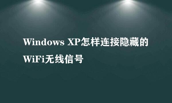 Windows XP怎样连接隐藏的WiFi无线信号