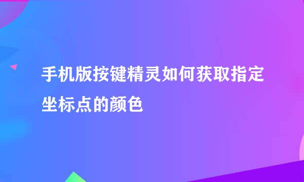 手机版按键精灵如何获取指定坐标点的颜色