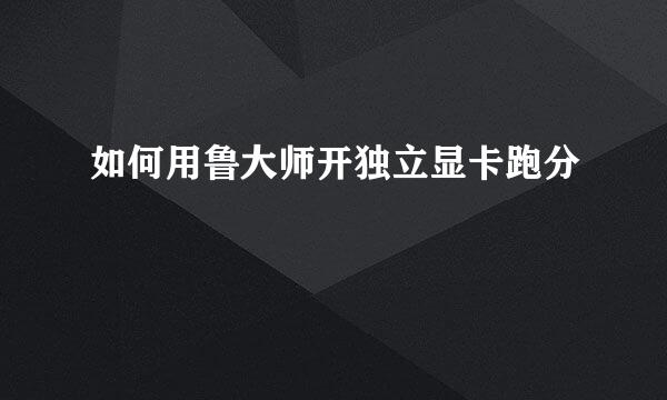 如何用鲁大师开独立显卡跑分